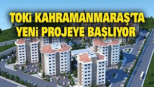 TOKİ Kahramanmaraş’ta Yeni Projeye Başlıyor