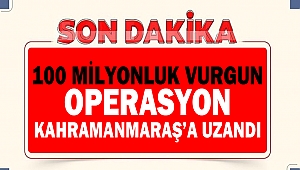 100 Milyonluk Vurgun Operasyonu Kahramanmaraş’a Uzandı