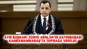 AYM Başkanı Zühtü Arslan’ın Kayınbabası Kahramanmaraş’ta Toprağa Verildi