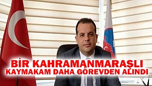 Bir Kahramanmaraşlı Kaymakam Daha Görevden Alındı