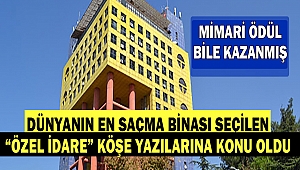 Dünyanın En Saçma Binası Seçilen “Özel İdare” Köşe Yazılarına Konu Oldu