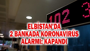 Elbistan’da 2 Bankada Koronavirüs Alarmı: Kapandı