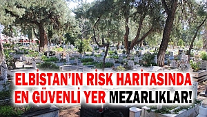 Elbistan’ın Risk Haritasında En Güvenli Yer Mezarlıklar!