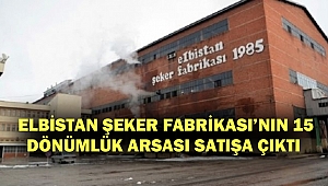 Elbistan Şeker Fabrikası’nın 15 dönümlük arsası satışa çıktı