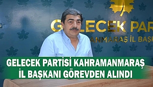 Gelecek Partisi Kahramanmaraş İl Başkanı Görevden Alındı