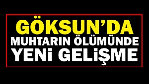 Göksun’da Muhtarın Ölümünde Yeni Gelişme