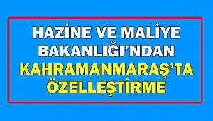 Hazine ve Maliye Bakanlığı’ndan Kahramanmaraş’ta Özelleştirme