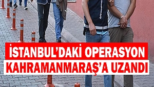İstanbul’daki Operasyon Kahramanmaraş’a Uzandı