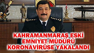 Kahramanmaraş Eski Emniyet Müdürü Koronavirüse Yakalandı