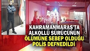 Kahramanmaraş’ta Alkollü Sürücünün Ölümüne Sebep Olduğu Polis Defnedildi
