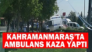 Kahramanmaraş’ta Ambulans Kaza Yaptı