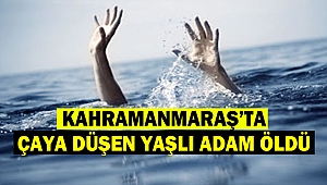 Kahramanmaraş’ta Çaya Düşen Yaşlı Adam Öldü