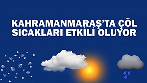 Kahramanmaraş’ta Çöl sıcakları Etkili Oluyor