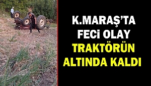 Kahramanmaraş’ta Feci Olay: Traktörün Altında Kaldı