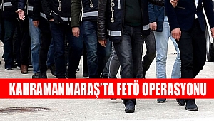 Kahramanmaraş’ta FETÖ operasyonu