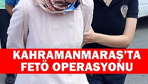 Kahramanmaraş’ta FETÖ Operasyonu