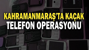 Kahramanmaraş’ta Kaçak Telefon Operasyonu