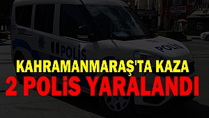Kahramanmaraş'ta kaza: 2 polis yaralandı