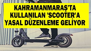 Kahramanmaraş’ta Kullanılan 'Scooter'a yasal düzenleme geliyor