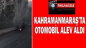 Kahramanmaraş’ta Otomobil Alev Aldı