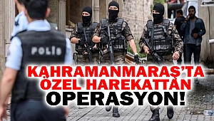 Kahramanmaraş’ta Özel Harekattan Operasyon!