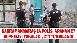 Kahramanmaraş'ta Polis, aranan 27 şüpheliyi yakaladı,21'i tutuklandı