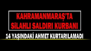 Kahramanmaraş’ta Silahlı Saldırı Kurbanı 14 Yaşındaki Ahmet Kurtarılamadı