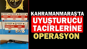 Kahramanmaraş'ta Uyuşturucu tacirlerine Operasyon