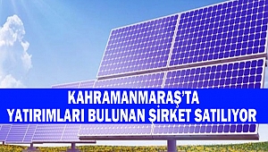 Kahramanmaraş’ta Yatırımları Bulunan Şirket Satılıyor