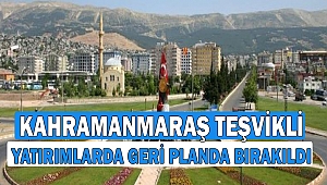 Kahramanmaraş Teşvikli Yatırımlarda Geri Planda Bırakıldı