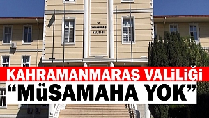 Kahramanmaraş Valiliği “Müsamaha Yok”