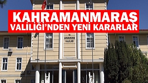 Kahramanmaraş Valiliği’nden Yeni Kararlar