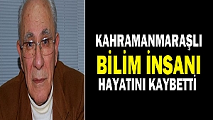 Kahramanmaraşlı Bilim İnsanı Hayatını Kaybetti