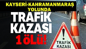 Kayseri-Kahramanmaraş İstikametinde Kaza: 1 Ölü