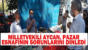 Milletvekili Aycan, pazar esnafının sorunlarını dinledi