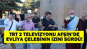 Trt 2 televizyonu Afşin’de Evliya Çelebinin izini sürdü!
