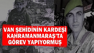 Van Şehidinin Kardeşi Kahramanmaraş’ta Görev Yapıyormuş