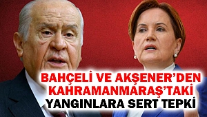 Bahçeli ve Akşener’den Kahramanmaraş’taki Yangınlara Sert Tepki