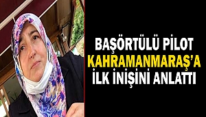 Başörtülü pilot Kahramanmaraş’a İlk İnişini Anlattı