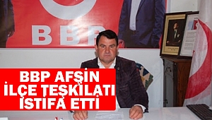 BBP Afşin İlçe Teşkilatı İstifa Etti