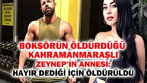 Boksörün öldürdüğü Kahramanmaraşlı Zeynep'in annesi: Hayır dediği için öldürüldü
