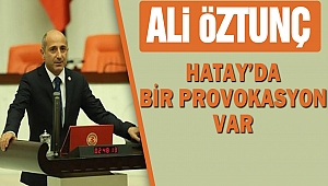 CHP’li Öztunç, “Hatay’da bir provokasyon var”