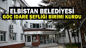 Elbistan Belediyesi Göç İdare Şefliği birimi kurdu