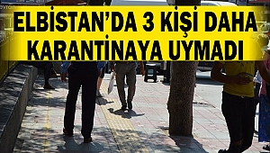 Elbistan’da 3 Kişi Daha Karantinaya Uymadı