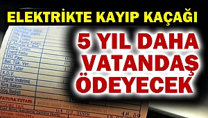 Elektrikte kayıp kaçak bedelini 5 yıl daha vatandaş Ödeyecek