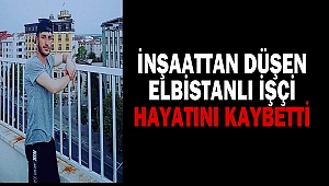 İnşaattan düşen Elbistanlı işçi hayatını kaybetti