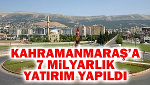 Kahramanmaraş’a 7 milyarlık yatırım yapıldı