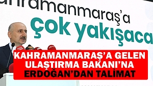 Kahramanmaraş’a Gelen Ulaştırma Bakanı’na Erdoğan’dan Talimat