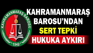 Kahramanmaraş Barosu’ndan Sert Tepki: Hukuka Aykırı