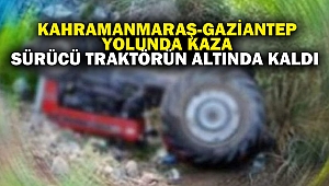 Kahramanmaraş-Gaziantep Yolunda Kaza: Sürücü Traktörün Altında Kaldı